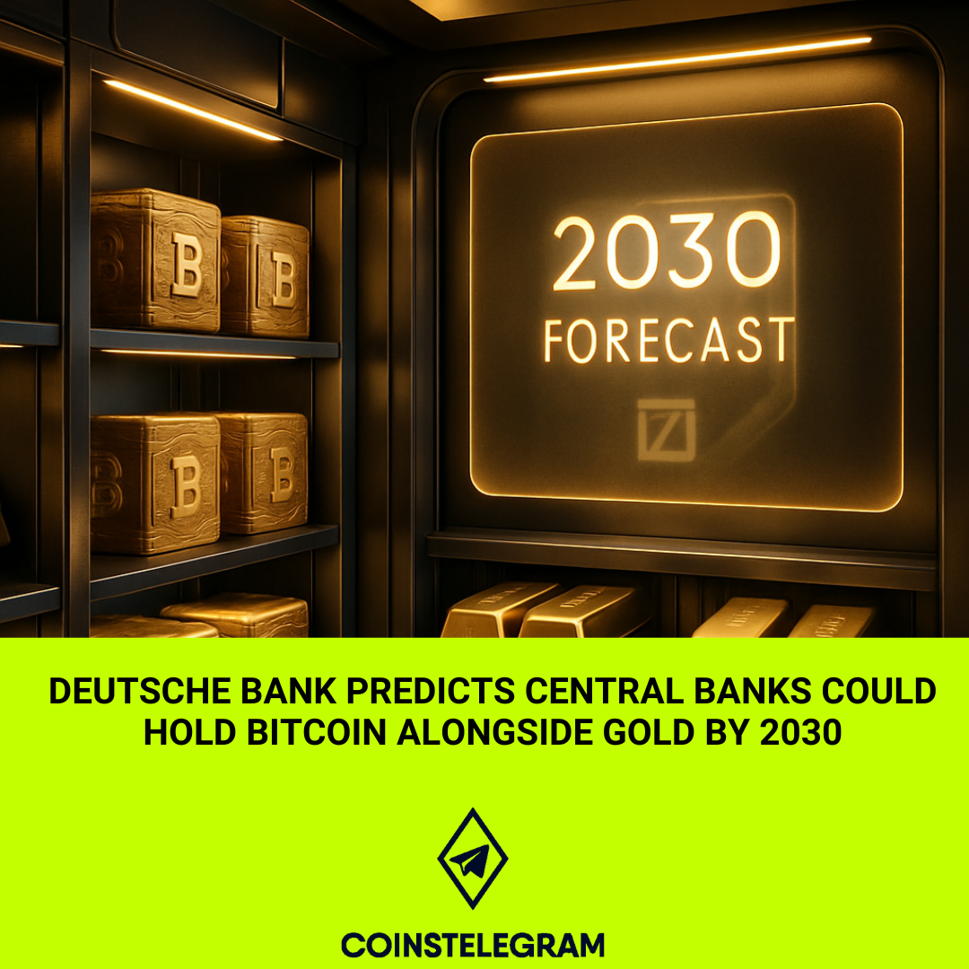 Deutsche Bank Predicts Central Banks Could Hold Bitcoin Alongside Gold by 2030