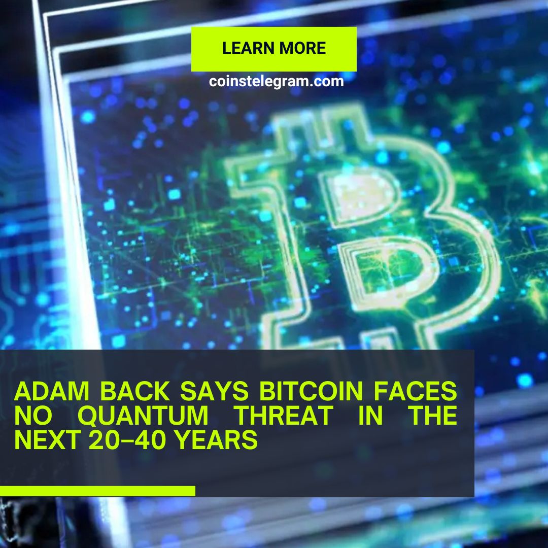 Adam Back Says Bitcoin Faces No Quantum Threat in the Next 20–40 Years
